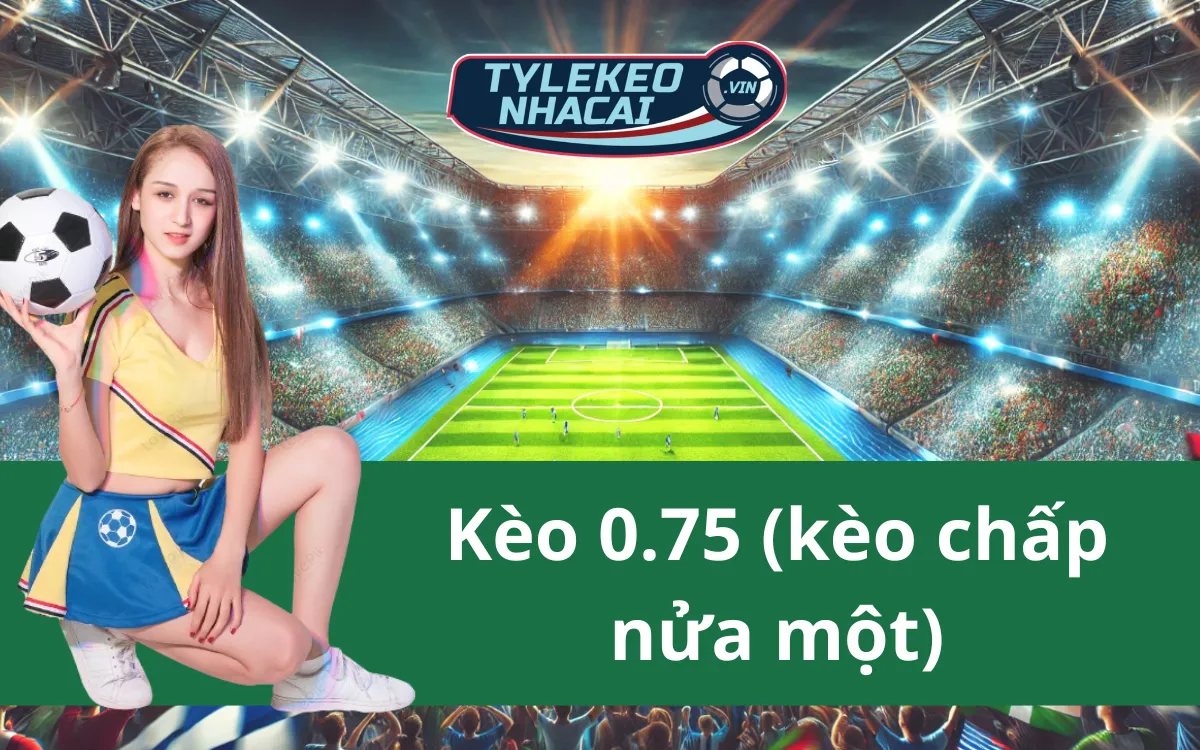 Kèo 0.75 (Kèo Chấp Nửa Một) – Phân Tích Cách Chơi Và Chiến Thuật Chơi