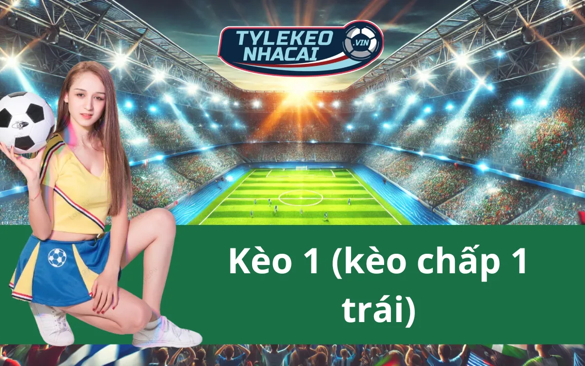 Kèo 1 (Kèo Chấp 1 Trái): Khái Niệm Và Cách Áp Dụng Đơn Giản