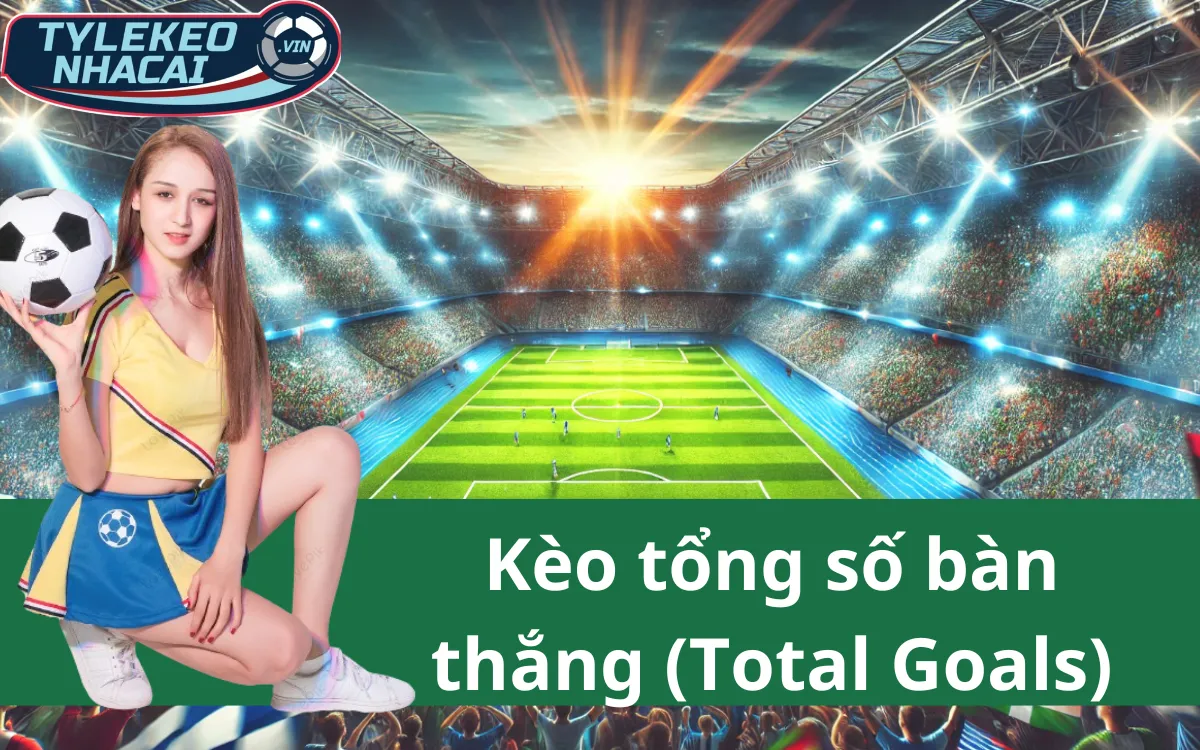 Kèo Tổng Số Bàn Thắng (Total Goals) - 3 Mẹo Cược Thắng Đậm