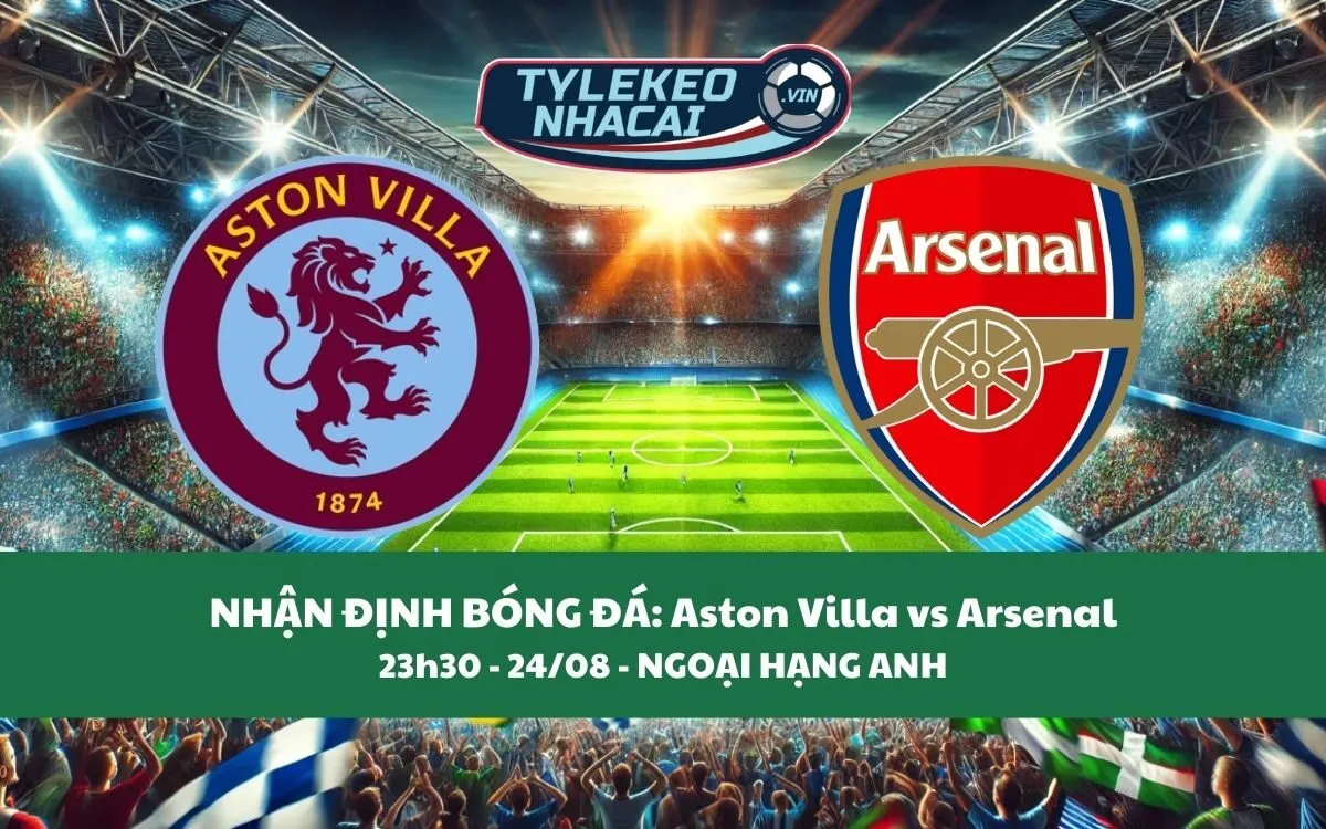 Nhận Định Tip Kèo: Aston Villa vs Arsenal 23h30 - 24/08 - Kịch Tính Khó Tin