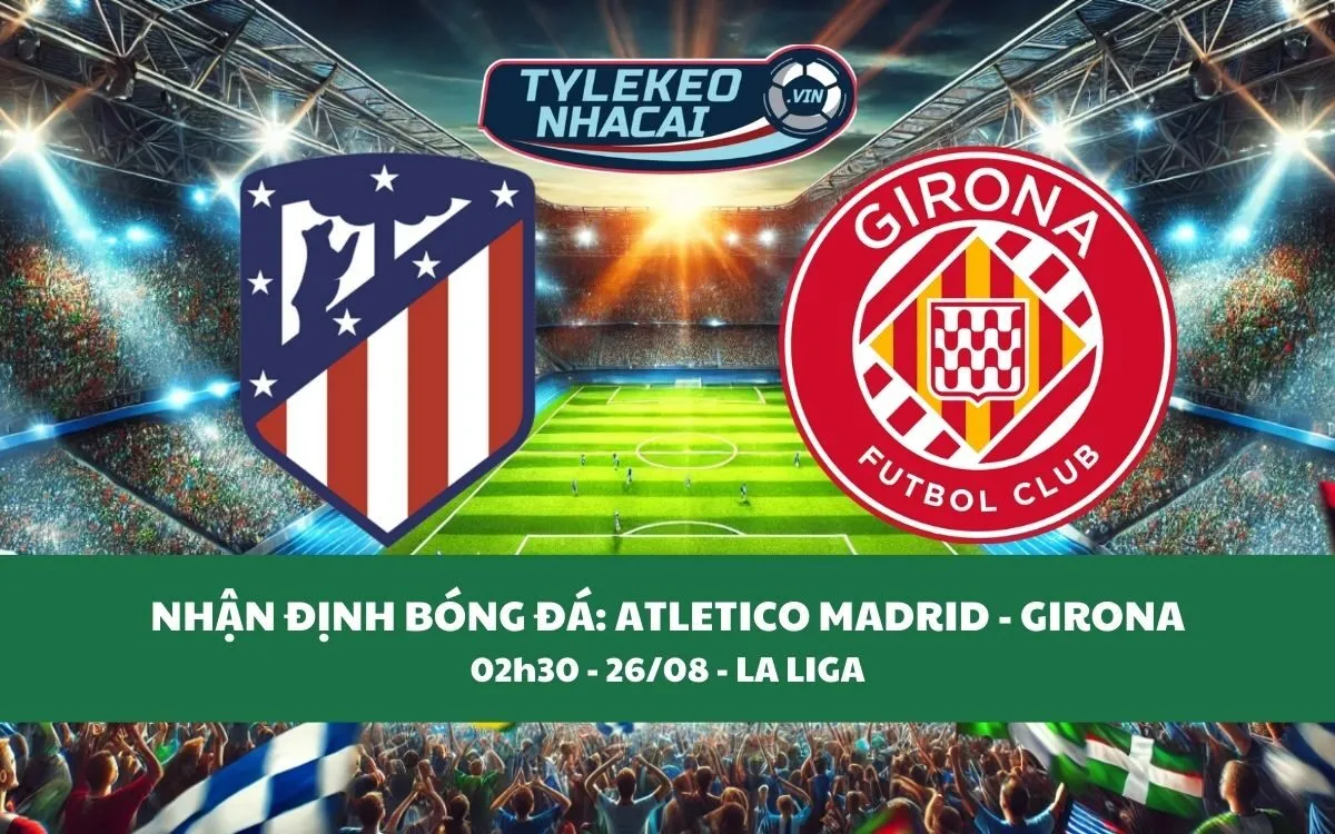 Nhận Định Tip Kèo: Atletico Madrid vs Girona 02h30 - 26/08 - Kịch Tính Khó Đỡ