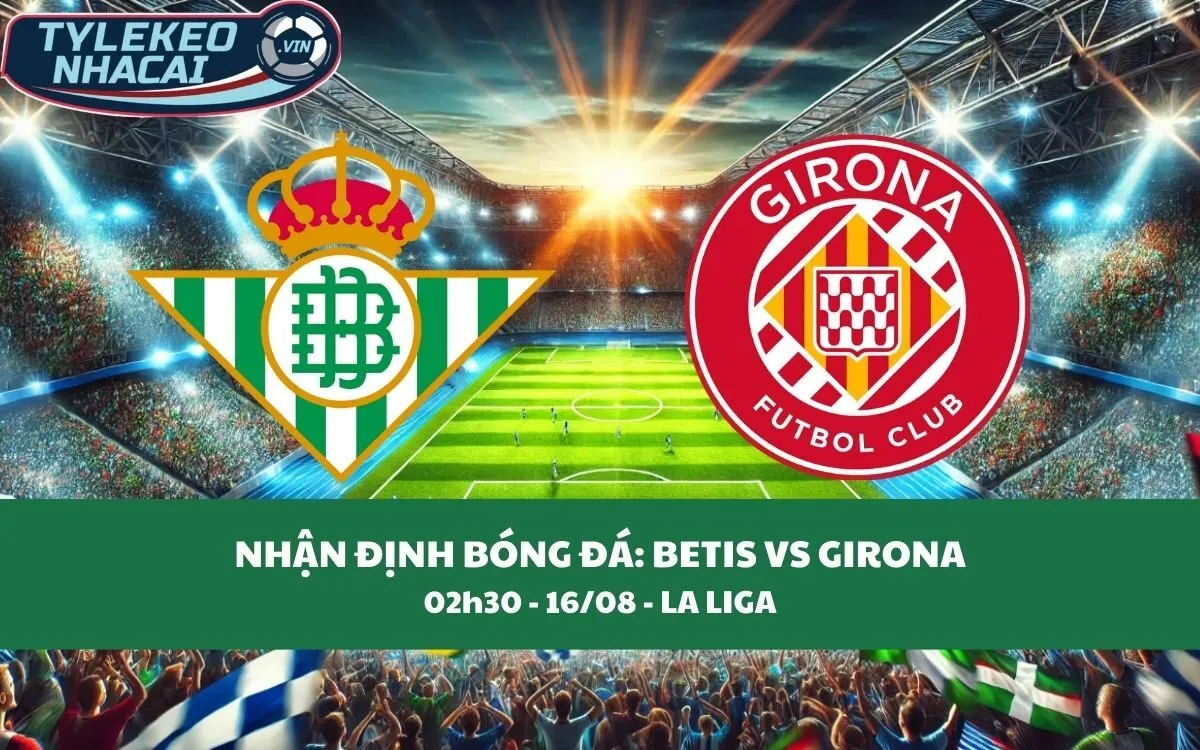 Nhận Định Tip Kèo: Real Betis vs Girona 02h30 - 16/08 - Niềm Tin Cho Chủ Nhà