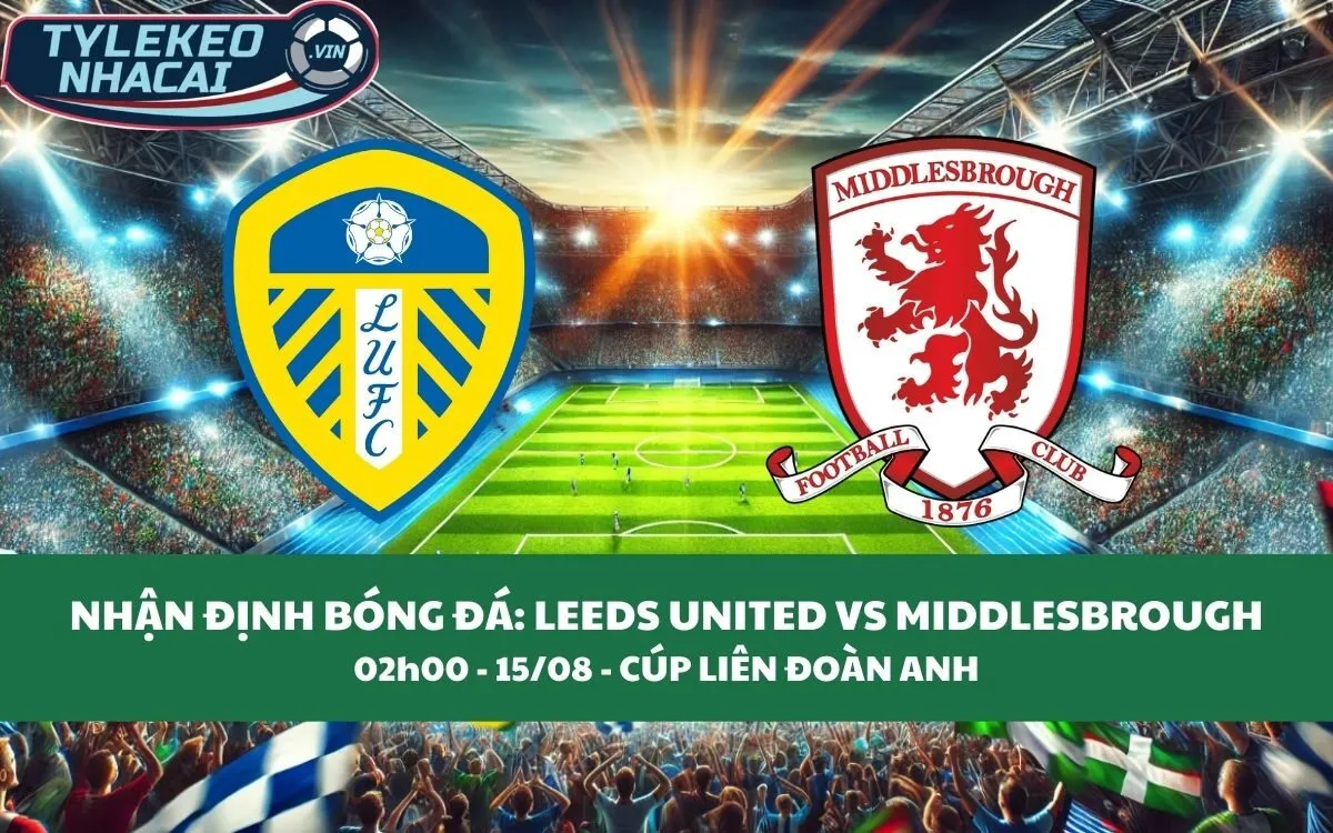 Nhận Định Tip Kèo: Leeds United vs Middlesbrough 02h00 - 15/08 - Đại Chiến Hấp Dẫn