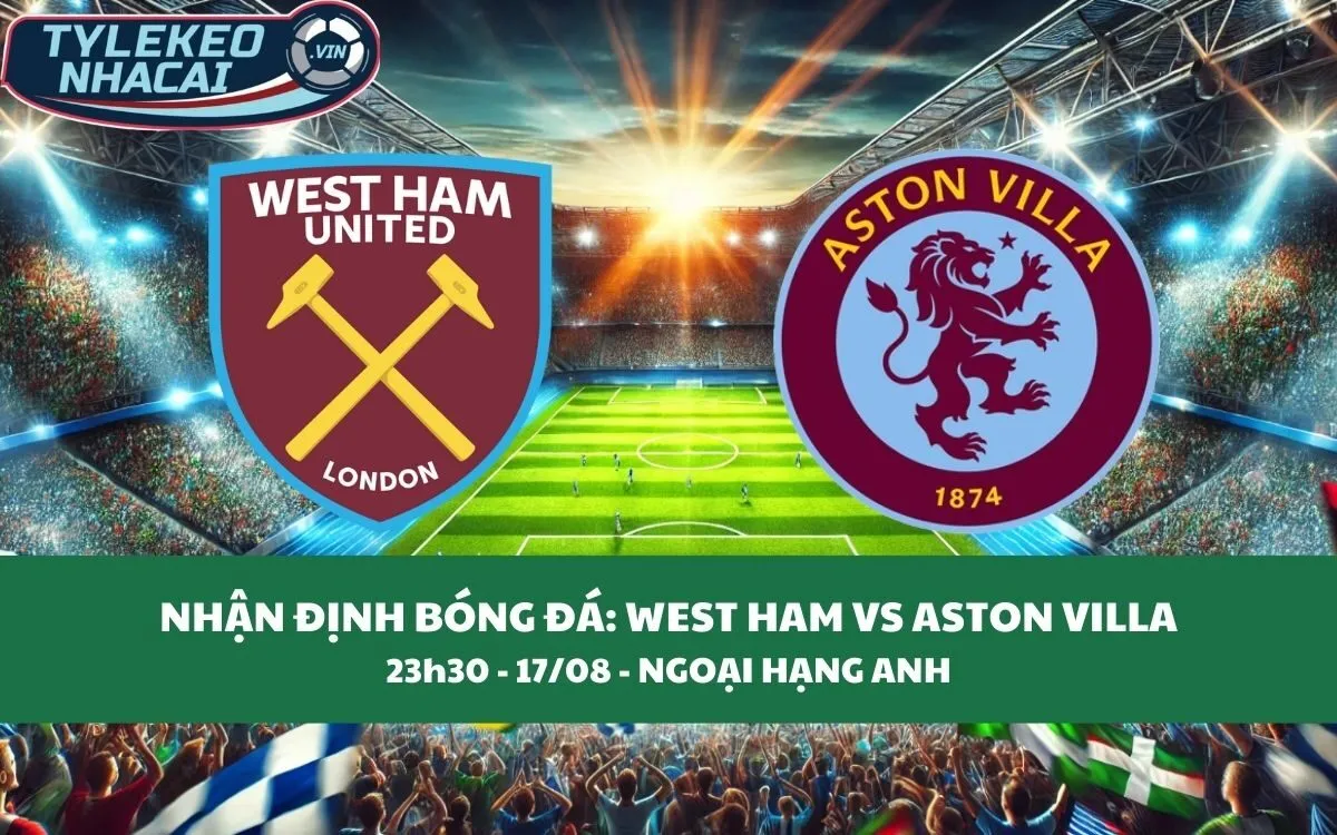 Nhận Định Tip Kèo: West Ham vs Aston Villa 23h30 - 17/08 - Kịch Tính Không Ngờ