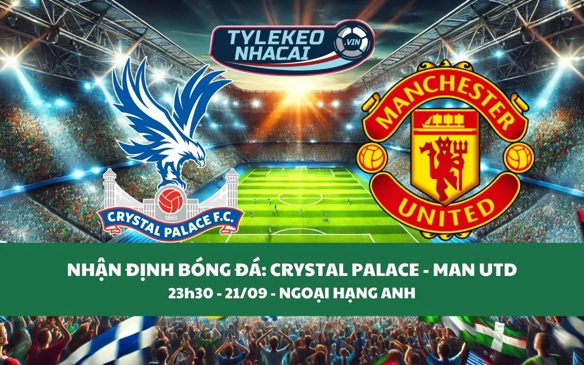 Nhận Định Tip Kèo: Crystal Palace vs Man Utd 23h30 - 21/09 - Ai Sẽ Có Điểm?