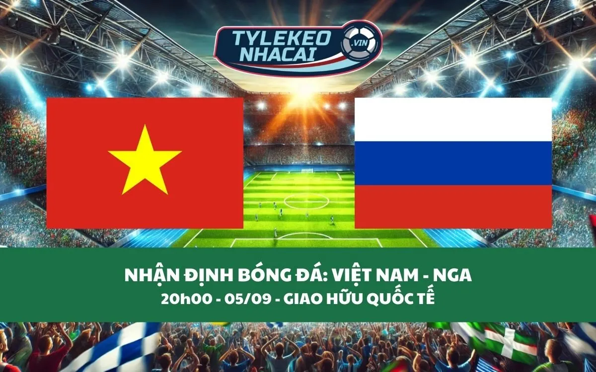 Nhận Định Tip Kèo: Việt Nam vs Nga 20h00 - 05/09 - Hấp Dẫn Không Ngờ