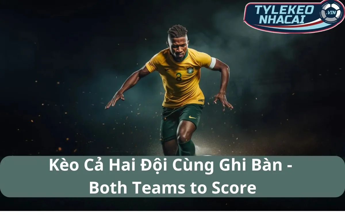 Kèo Cả Hai Đội Ghi Bàn (Both Teams to Score): Bí Quyết Để Chiến Thắng