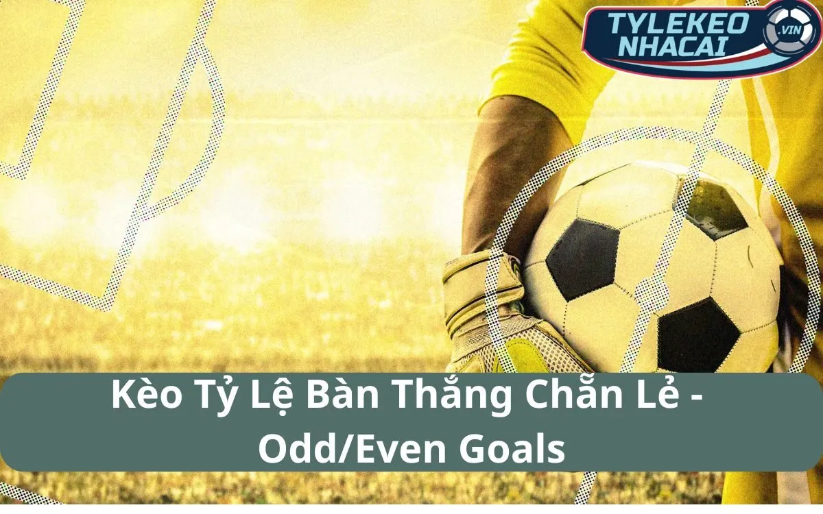 Kèo Tỷ Lệ Bàn Thắng Chẵn Lẻ (Odd/Even Goals): Đơn Giản Nhưng Hiệu Quả Lớn