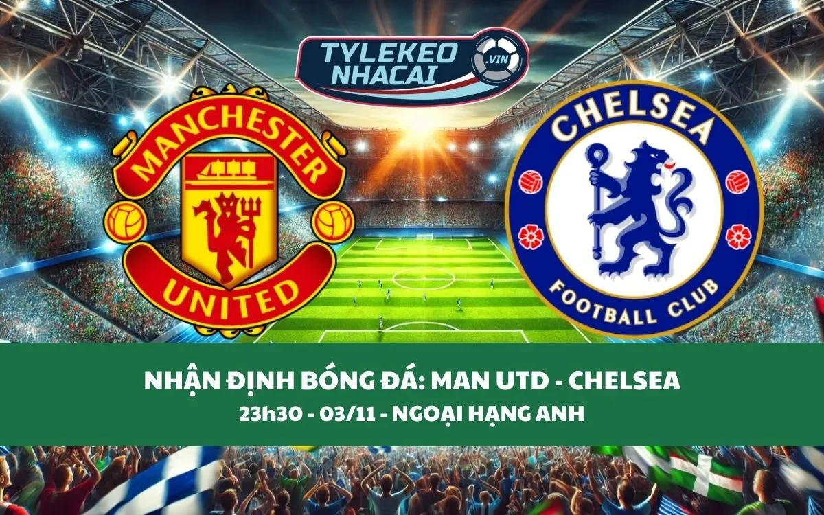 Nhận Định Tip Kèo: Man United vs Chelsea 23h30 - 03/11 - Hãy Bắt Đội Khách