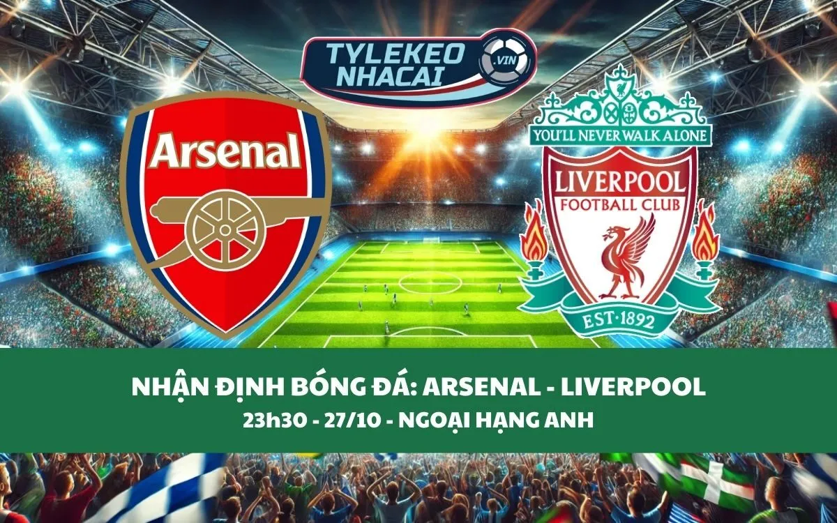 Nhận Định Tip Kèo: Arsenal vs Liverpool 23h30 - 27/10 - Đại Chiến Cân Sức