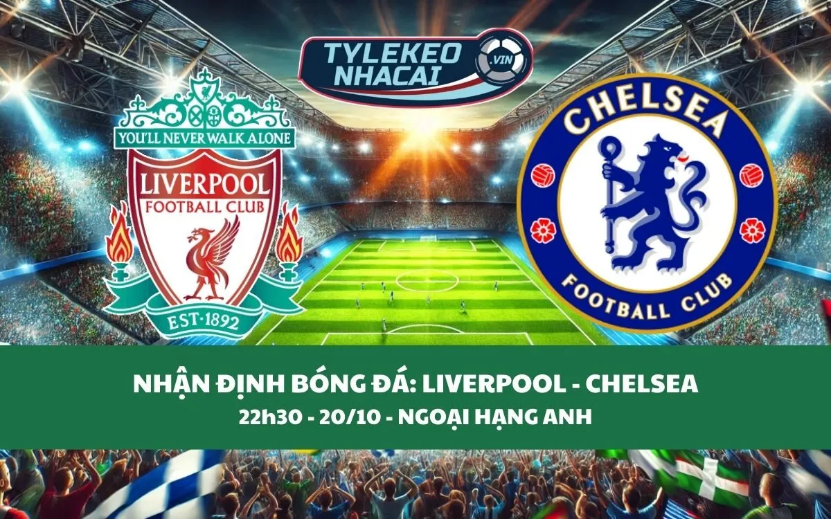 Nhận Định Tip Kèo: Liverpool vs Chelsea 22h30 - 20/10 - Căng Thẳng Kịch Tính