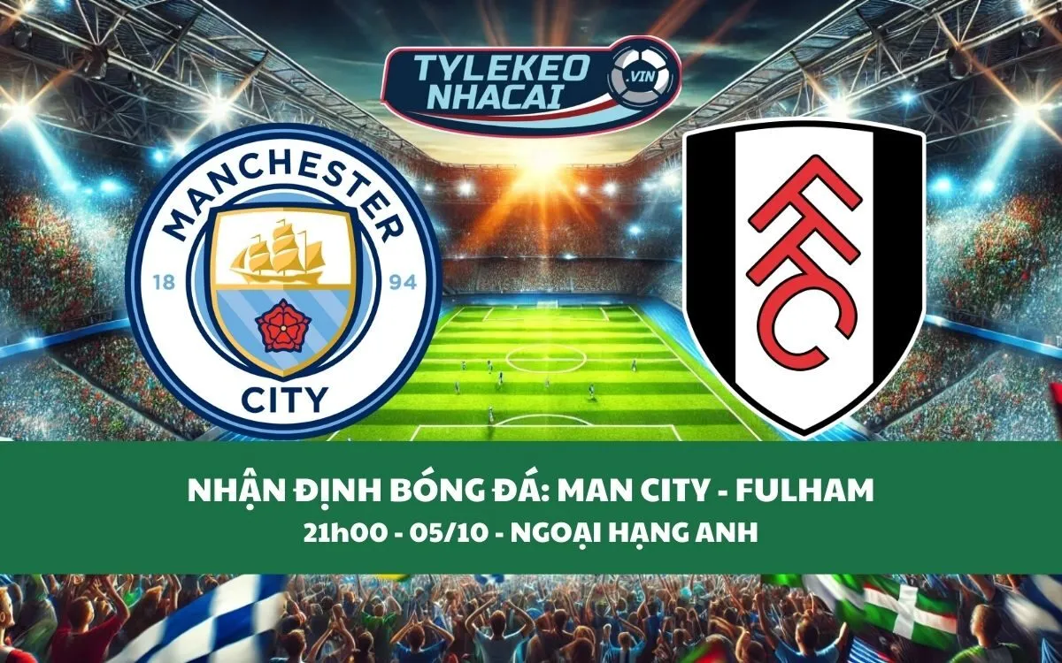 Nhận Định Tip Kèo: Man City vs Fulham 21h00 - 05/10 - Đại Thắng Sân Nhà