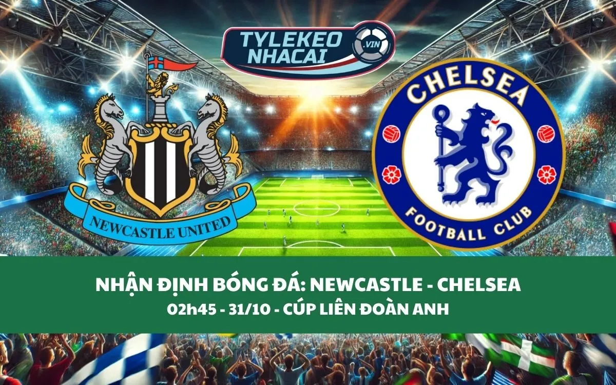 Nhận Định Tip Kèo: Newcastle vs Chelsea 02h45 - 31/10 - Quá Nhiều Duyên Nợ