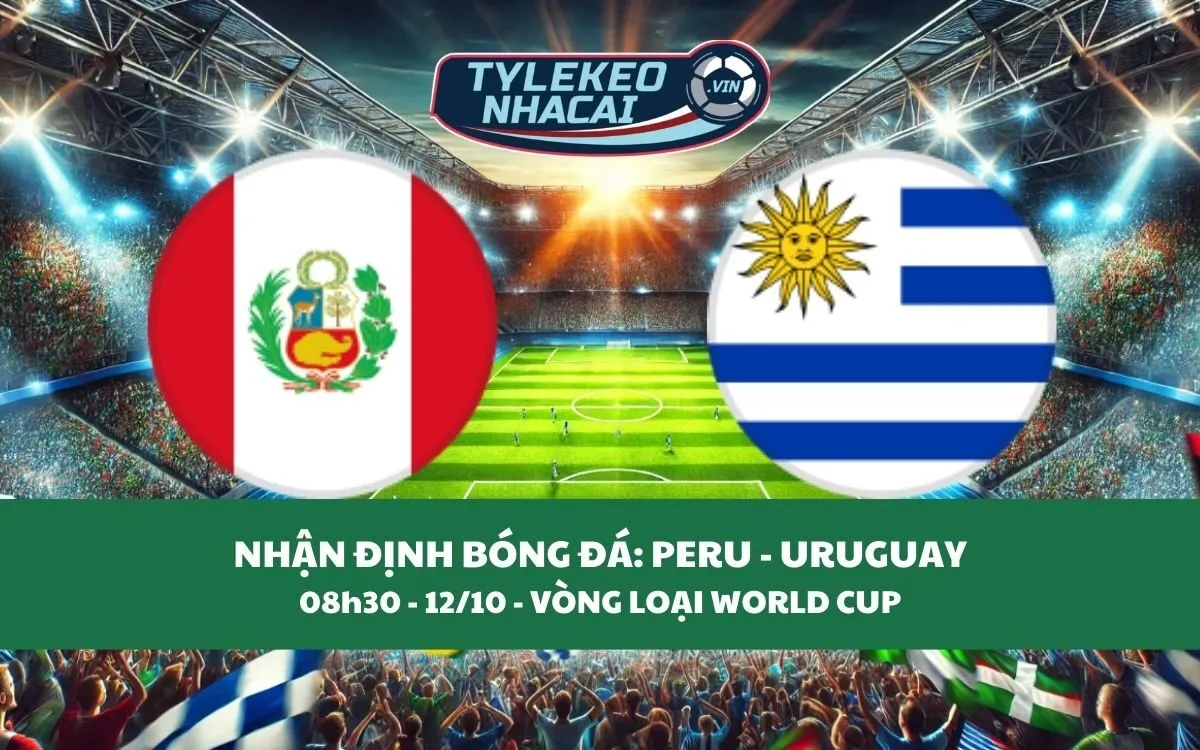 Nhận Định Tip Kèo: Peru vs Uruguay 08h30 - 12/10 - Ba Điểm Trong Tầm Tay