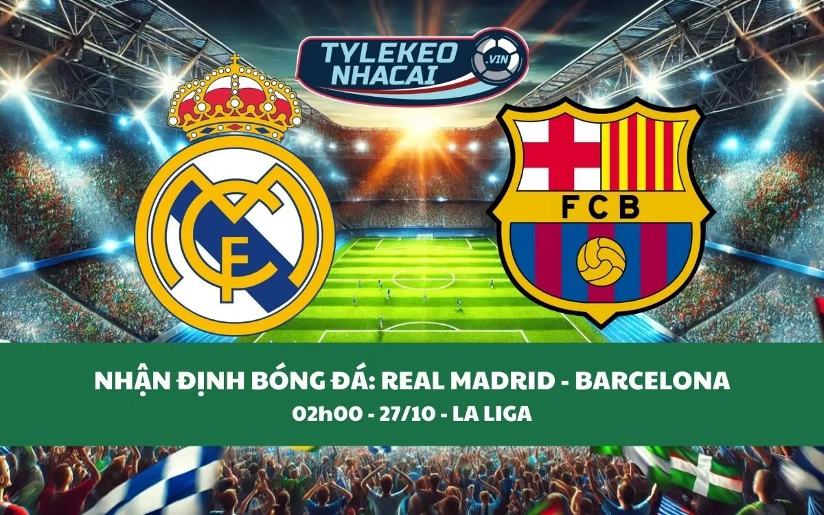 Nhận Định Tip Kèo: Real Madrid vs Barcelona 02h00 - 27/10 - Đại Chiến Rực Lửa