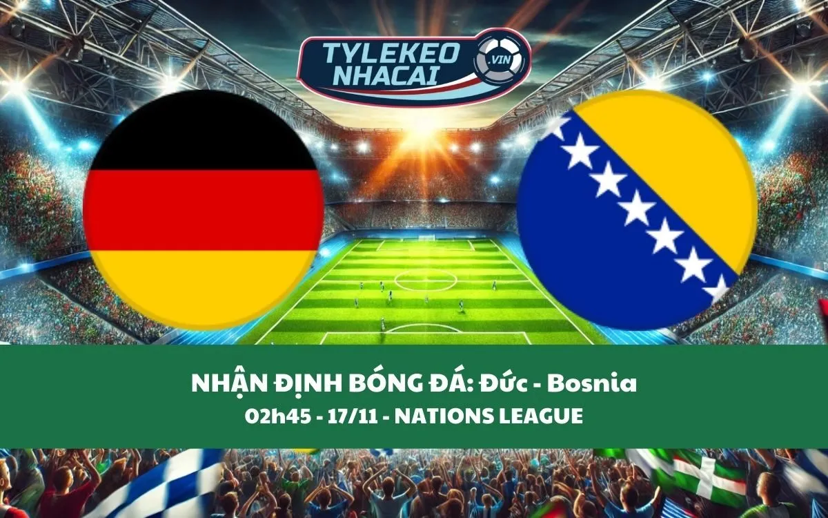 Nhận Định Tip Kèo: Đức vs Bosnia 02h45 - 17/11 - Đại Thắng Sân Nhà