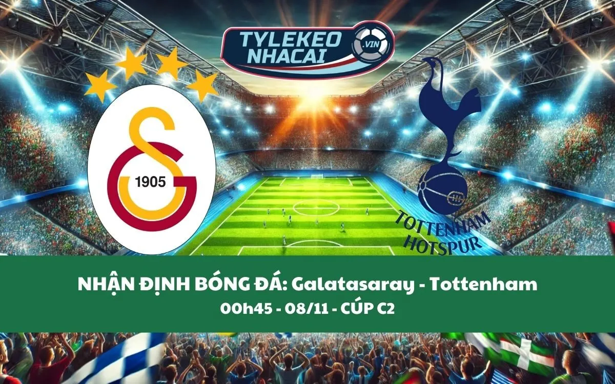 Nhận Định Tip Kèo: Galatasaray vs Tottenham 00h45 - 08/11 - Kịch Tính Không Ngờ