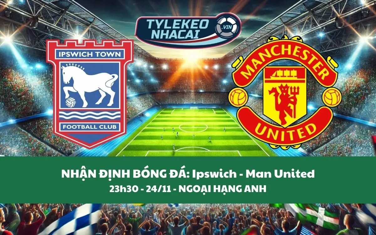 Nhận Định Tip Kèo: Ipswich vs Man United 23h30 - 24/11 - Đè Bẹp Chủ Nhà