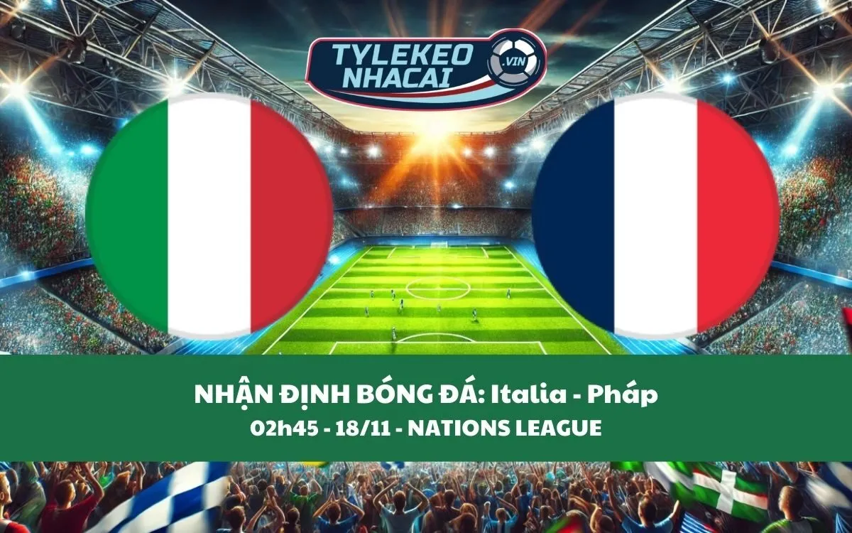 Nhận Định Tip Kèo: Italia vs Pháp 02h45 - 18/11 - Đại Chiến Cân Kèo