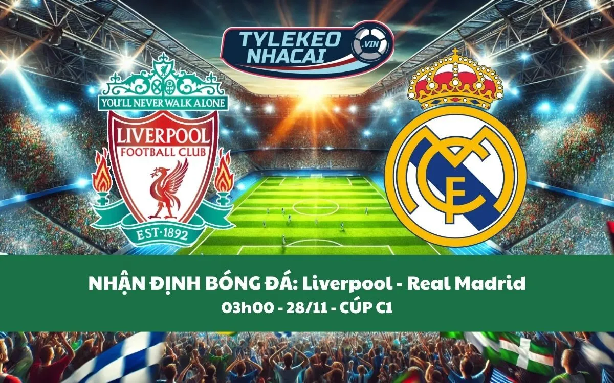 Nhận Định Tip Kèo: Liverpool vs Real Madrid 03h00 - 28/11 - Đại Chiến Kinh Điển