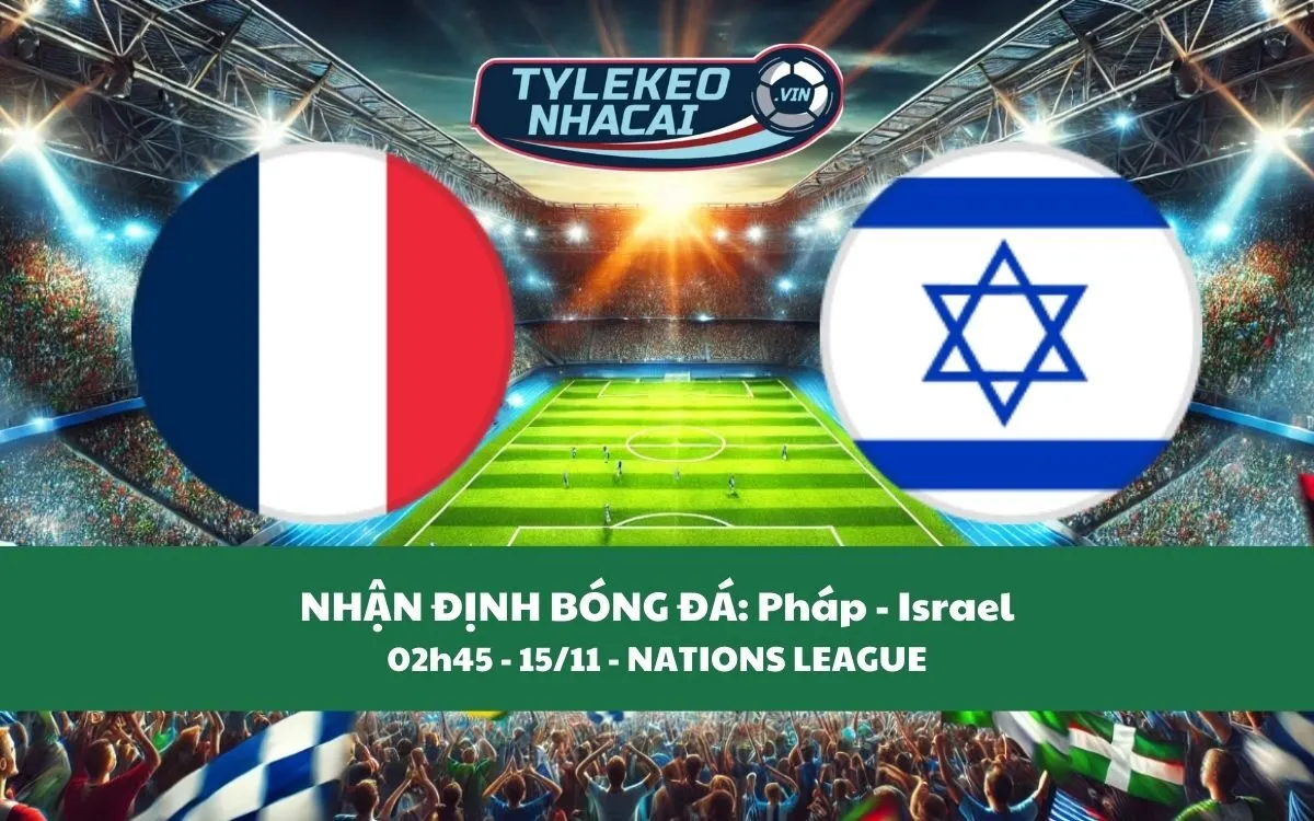 Nhận Định Tip Kèo: Pháp vs Israel 02h45 - 15/11 - Cuộc Chiến Chênh Lệch