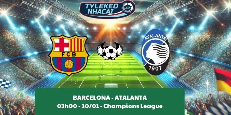 Nhận định nhà cái Barcelona - Atalanta 03:00 - 30/01/2025