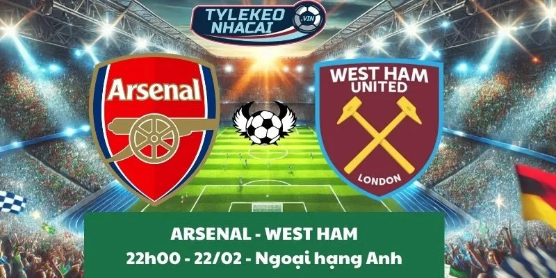 Nhận định Ngoại hạng Anh | Arsenal - West Ham 22/02/2025