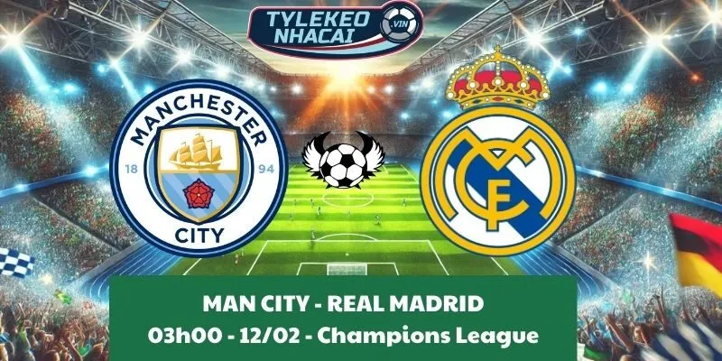 Nhận định Cúp C1 | Man City - Real Madrid 12/02/2025