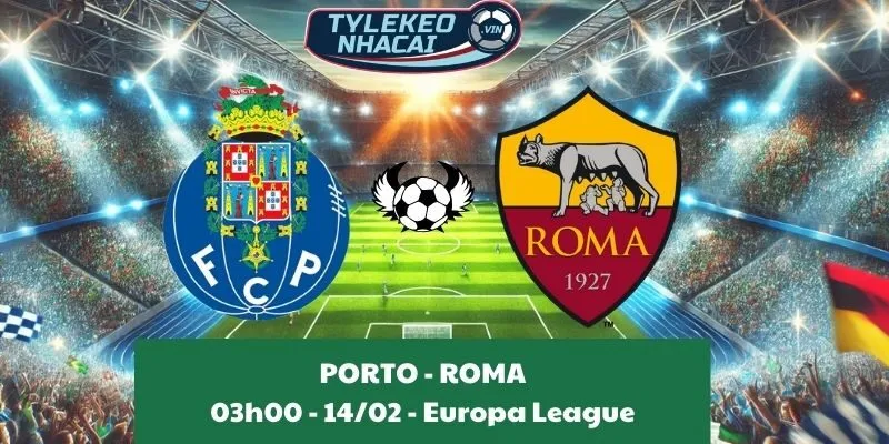 Kèo hôm nay Cúp C2 | Porto - Roma 14/02/2025